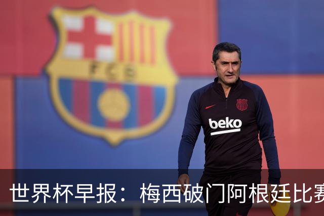 世界杯早报：梅西破门阿根廷比赛进加时 埃及点球淘汰澳大利亚