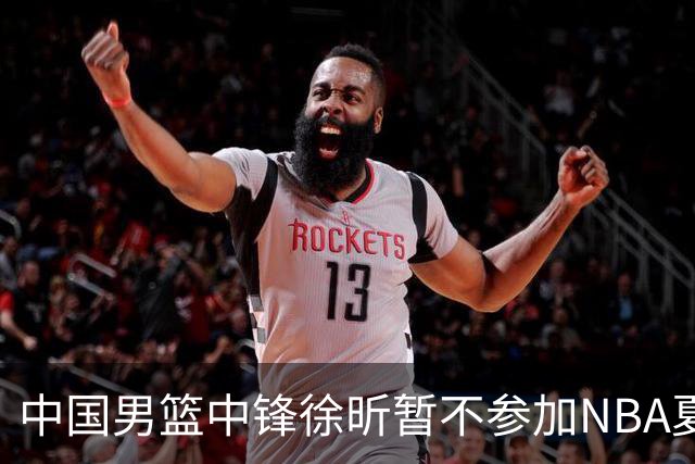 中国男篮中锋徐昕暂不参加NBA夏季联赛