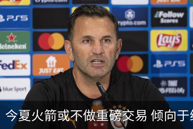 今夏火箭或不做重磅交易 倾向于继续尝试现有阵容&开局不利再求变
