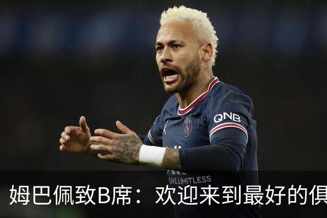 姆巴佩致B席：欢迎来到最好的俱乐部 哈兰德：半决赛见