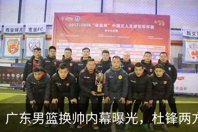 广东男篮换帅内幕曝光，杜锋两方面引球队老板不满，下课进入倒计时，两大外教团队二选一