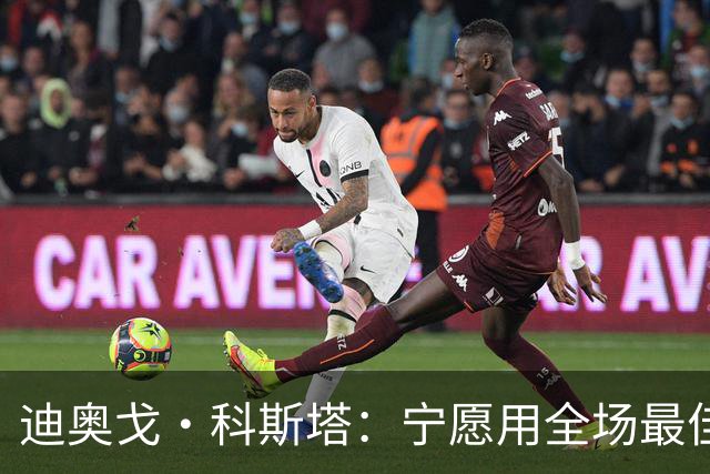 迪奥戈·科斯塔：宁愿用全场最佳换一场胜利 现在专注于下一场