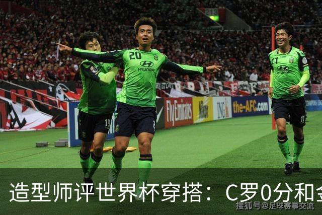 造型师评世界杯穿搭：C罗0分&金钱买不到好品味，梅西、安帅8分