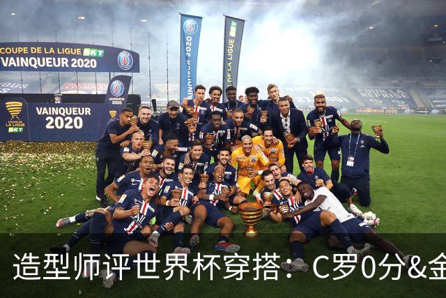 造型师评世界杯穿搭：C罗0分&金钱买不到好品味，梅西、安帅8分