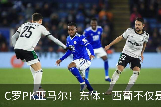 C罗PK亚马尔！东体：西葡不仅是两支豪强的对话，更是两代人碰撞