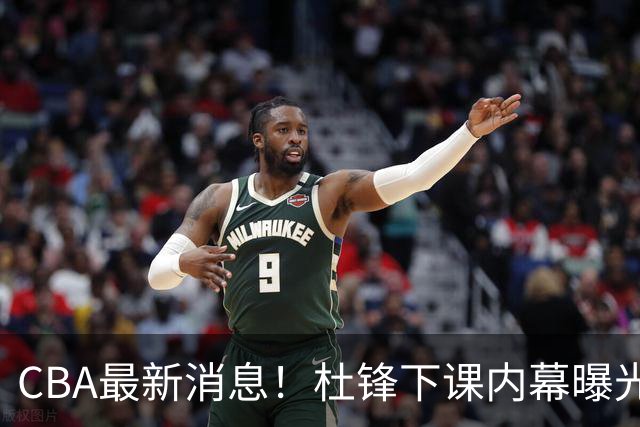 CBA最新消息！杜锋下课内幕曝光，杨毅曝有球员装病拒绝国家队，朱旭航离开新疆
