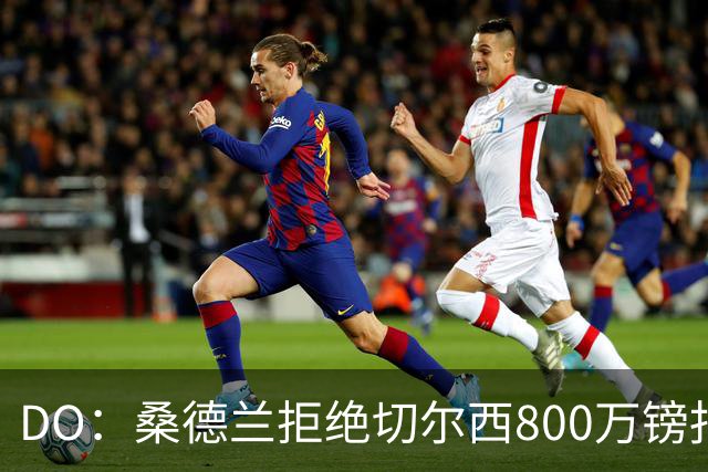 DO：桑德兰拒绝切尔西800万镑报扎卡 认为该报价不尊重球员与球队
